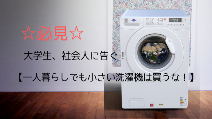 大学生、社会人に告ぐ！【一人暮らしでも小さい洗濯機は買うな！】